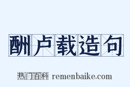 酬卢载造句是什么意思的图片